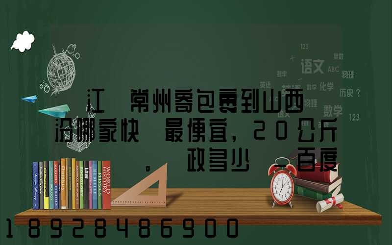 從江蘇常州寄包裹到山西臨汾哪家快遞最便宜,20公斤。郵政多少錢_百度...
